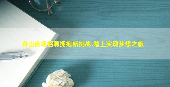 舟山夜场招聘拥抱新挑战.踏上实现梦想之旅